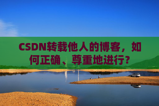 CSDN转载他人的博客，如何正确、尊重地进行？