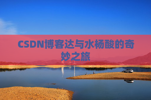 CSDN博客达与水杨酸的奇妙之旅