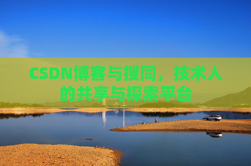 CSDN博客与搜同,技术人的共享与探索平台
