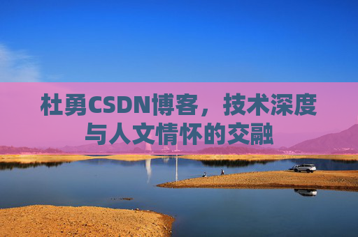 杜勇CSDN博客,技术深度与人文情怀的交融