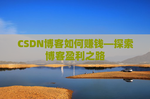 CSDN博客如何赚钱—探索博客盈利之路
