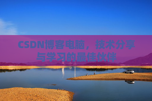 CSDN博客电脑，技术分享与学习的最佳伙伴